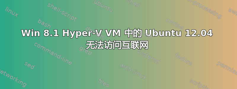 Win 8.1 Hyper-V VM 中的 Ubuntu 12.04 无法访问互联网