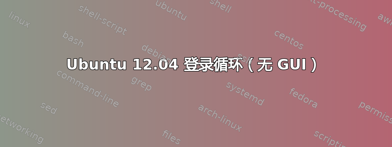 Ubuntu 12.04 登录循环（无 GUI）