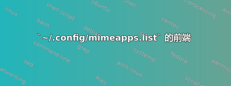 `~/.config/mimeapps.list` 的前端