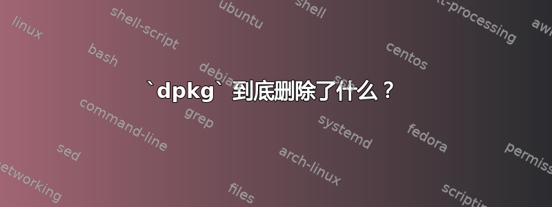 `dpkg` 到底删除了什么？