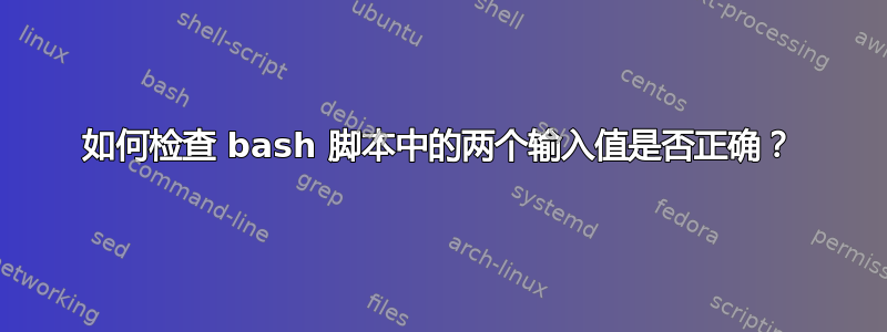 如何检查 bash 脚本中的两个输入值是否正确？