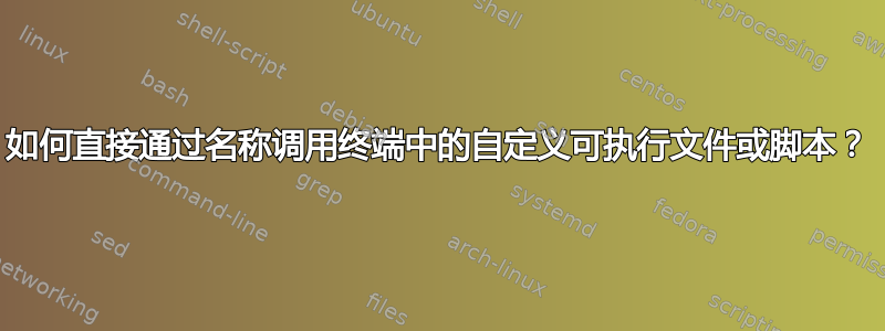 如何直接通过名称调用终端中的自定义可执行文件或脚本？