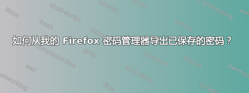 如何从我的 Firefox 密码管理器导出已保存的密码？