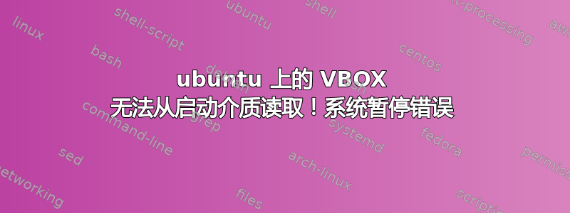 ubuntu 上的 VBOX 无法从启动介质读取！系统暂停错误