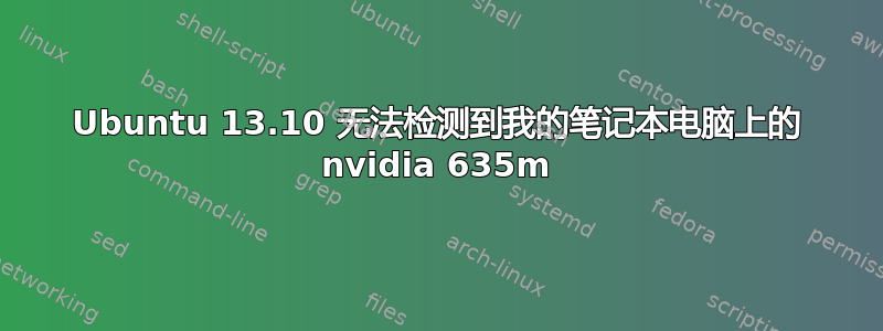 Ubuntu 13.10 无法检测到我的笔记本电脑上的 nvidia 635m