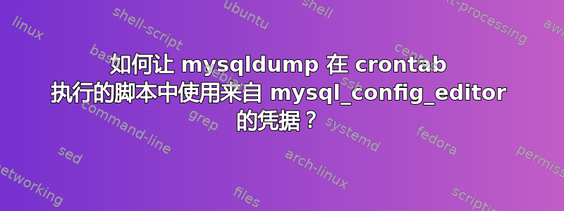 如何让 mysqldump 在 crontab 执行的脚本中使用来自 mysql_config_editor 的凭据？