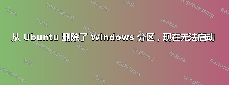 从 Ubuntu 删除了 Windows 分区，现在无法启动