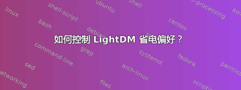 如何控制 LightDM 省电偏好？