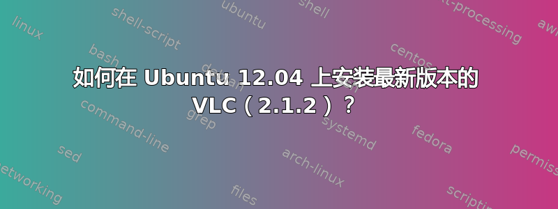 如何在 Ubuntu 12.04 上安装最新版本的 VLC（2.1.2）？