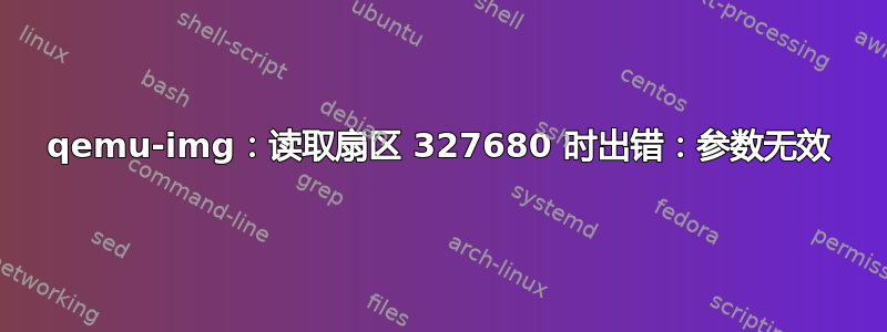 qemu-img：读取扇区 327680 时出错：参数无效