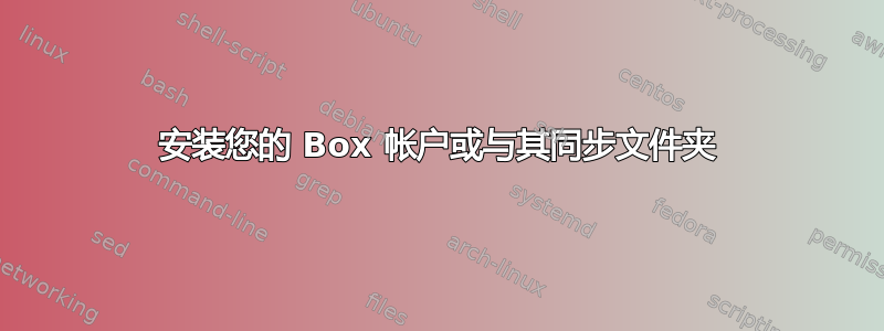 安装您的 Box 帐户或与其同步文件夹