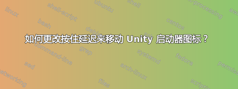 如何更改按住延迟来移动 Unity 启动器图标？