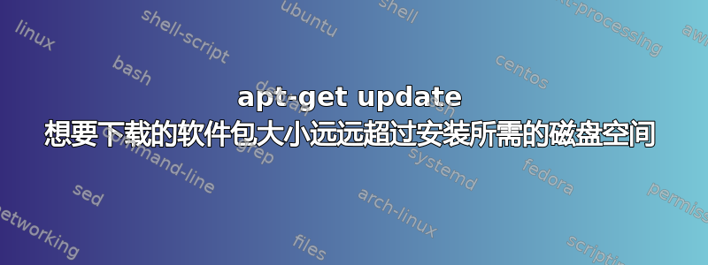 apt-get update 想要下载的软件包大小远远超过安装所需的磁盘空间