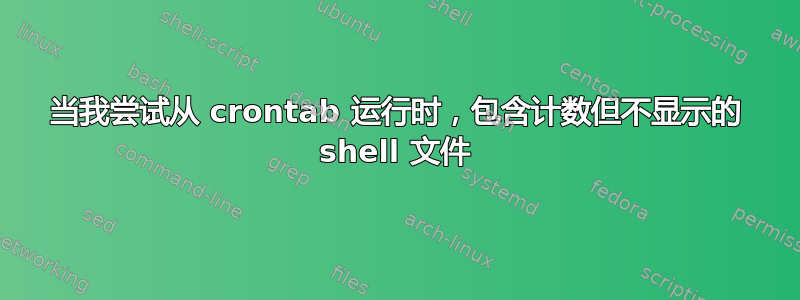 当我尝试从 crontab 运行时，包含计数但不显示的 shell 文件