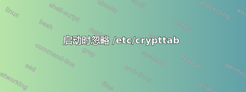 启动时忽略 /etc/crypttab