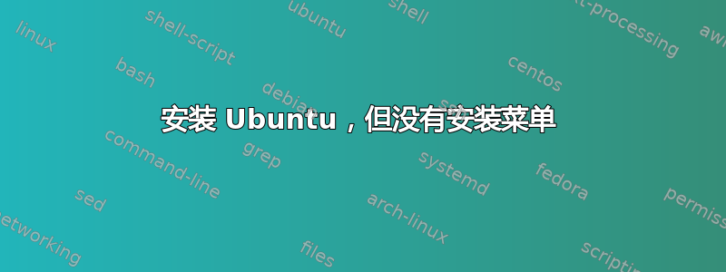 安装 Ubuntu，但没有安装菜单