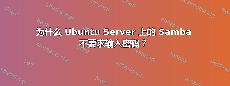 为什么 Ubuntu Server 上的 Samba 不要求输入密码？