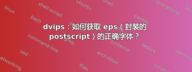 dvips：如何获取 eps（封装的 postscript）的正确字体？