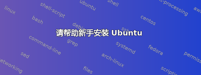 请帮助新手安装 Ubuntu