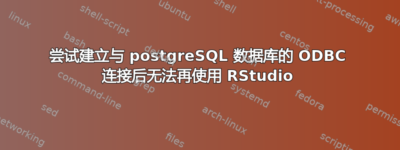 尝试建立与 postgreSQL 数据库的 ODBC 连接后无法再使用 RStudio