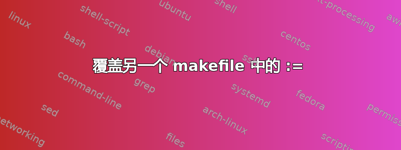 覆盖另一个 makefile 中的 :=