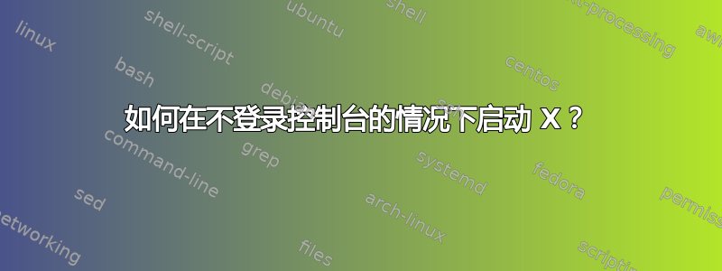 如何在不登录控制台的情况下启动 X？