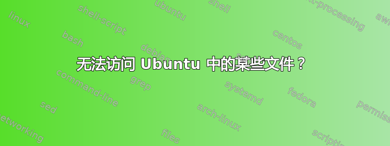 无法访问 Ubuntu 中的某些文件？