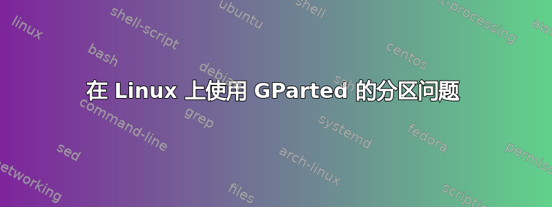 在 Linux 上使用 GParted 的分区问题