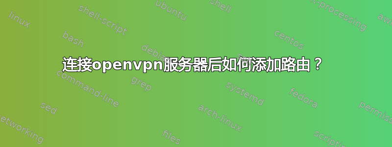 连接openvpn服务器后如何添加路由？