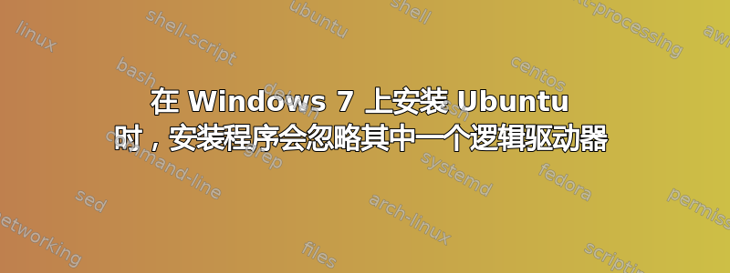 在 Windows 7 上安装 Ubuntu 时，安装程​​序会忽略其中一个逻辑驱动器