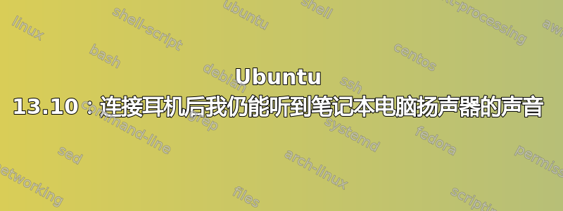 Ubuntu 13.10：连接耳机后我仍能听到笔记本电脑扬声器的声音