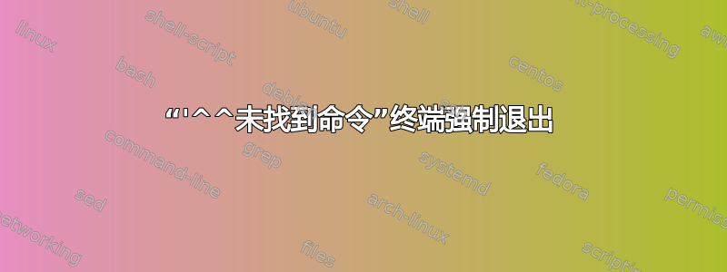 “'^^未找到命令”终端强制退出