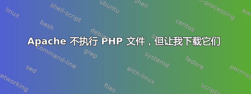 Apache 不执行 PHP 文件，但让我下载它们