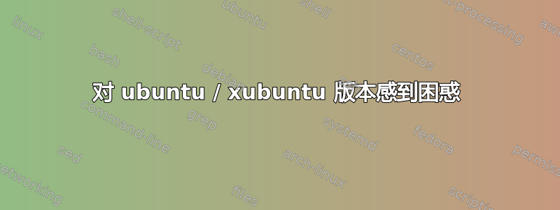 对 ubuntu / xubuntu 版本感到困惑