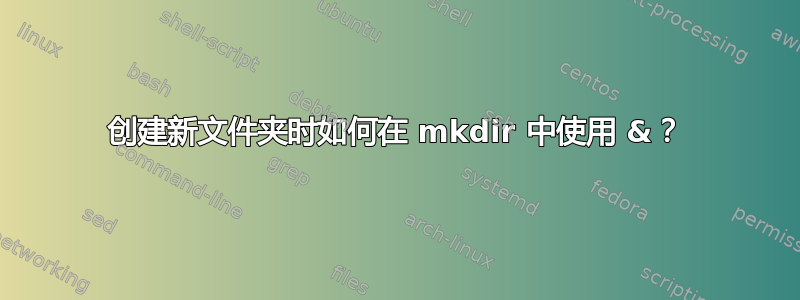 创建新文件夹时如何在 mkdir 中使用 &？