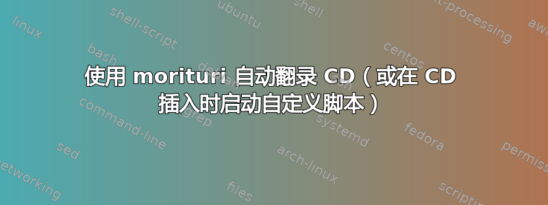 使用 morituri 自动翻录 CD（或在 CD 插入时启动自定义脚本）