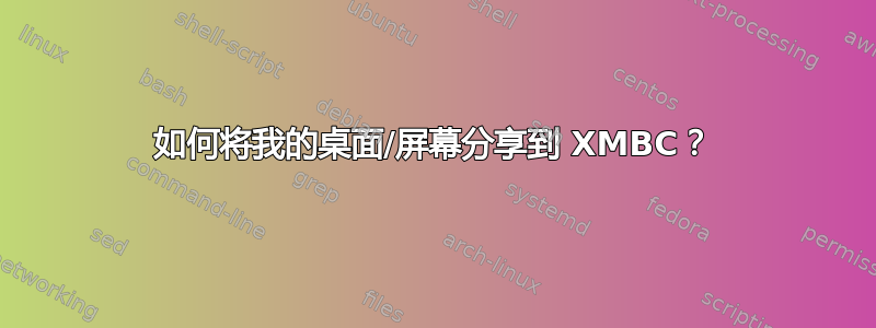 如何将我的桌面/屏幕分享到 XMBC？