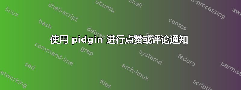 使用 pidgin 进行点赞或评论通知