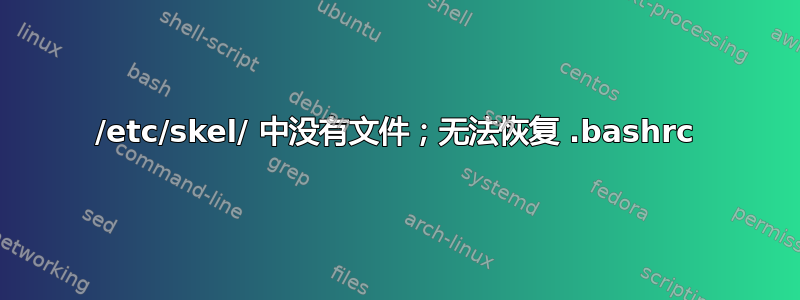 /etc/skel/ 中没有文件；无法恢复 .bashrc