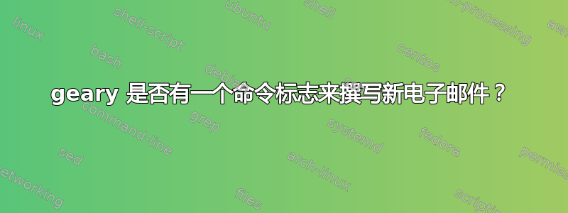 geary 是否有一个命令标志来撰写新电子邮件？