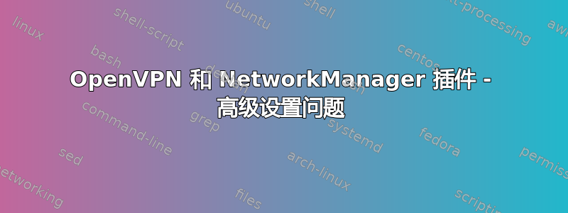 OpenVPN 和 NetworkManager 插件 - 高级设置问题