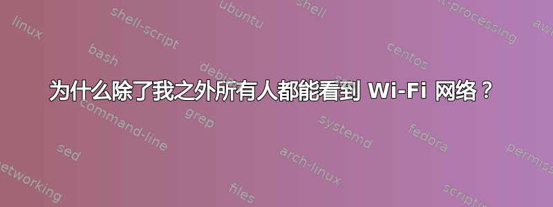 为什么除了我之外所有人都能看到 Wi-Fi 网络？