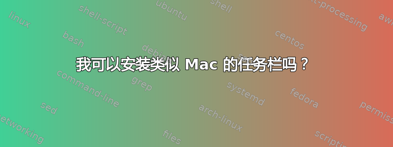 我可以安装类似 Mac 的任务栏吗？