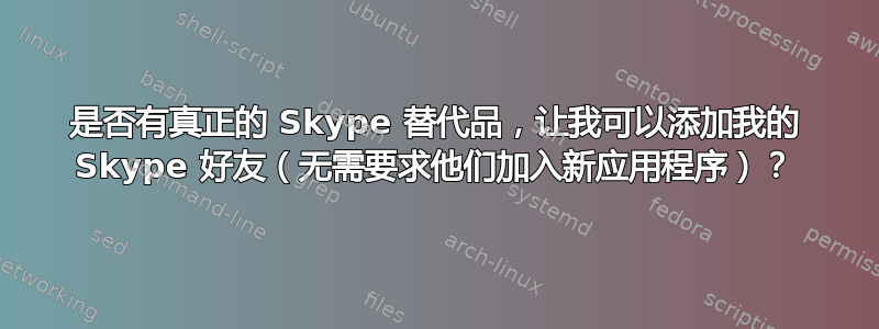 是否有真正的 Skype 替代品，让我可以添加我的 Skype 好友（无需要求他们加入新应用程序）？