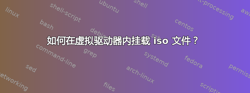 如何在虚拟驱动器内挂载 iso 文件？