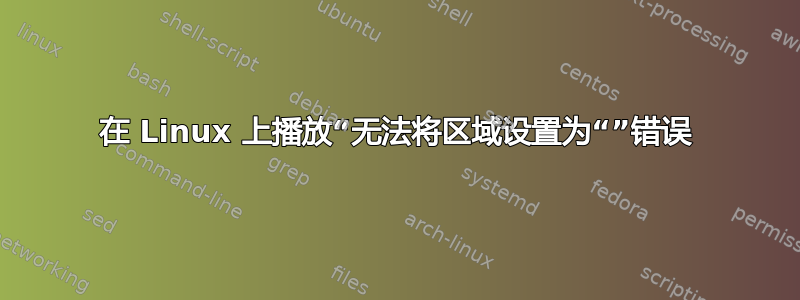 在 Linux 上播放“无法将区域设置为“”错误