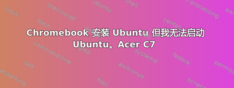 Chromebook 安装 Ubuntu 但我无法启动 Ubuntu。Acer C7 