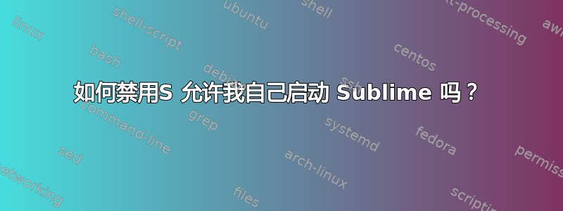 如何禁用S 允许我自己启动 Sublime 吗？