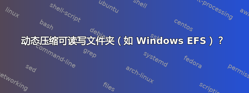 动态压缩可读写文件夹（如 Windows EFS）？