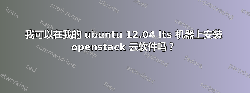 我可以在我的 ubuntu 12.04 lts 机器上安装 openstack 云软件吗？